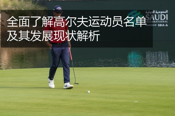 全面了解高尔夫运动员名单及其发展现状解析
